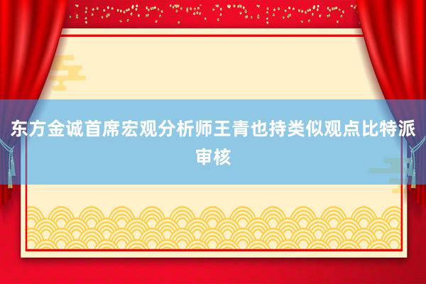 东方金诚首席宏观分析师王青也持类似观点比特派审核