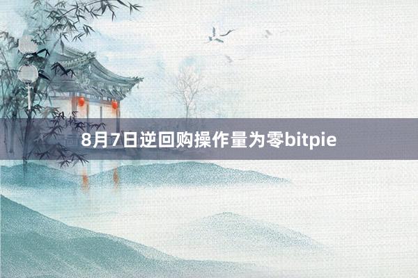 8月7日逆回购操作量为零bitpie