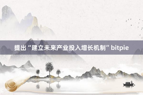 提出“建立未来产业投入增长机制”bitpie