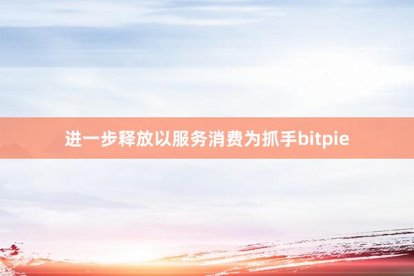 进一步释放以服务消费为抓手bitpie