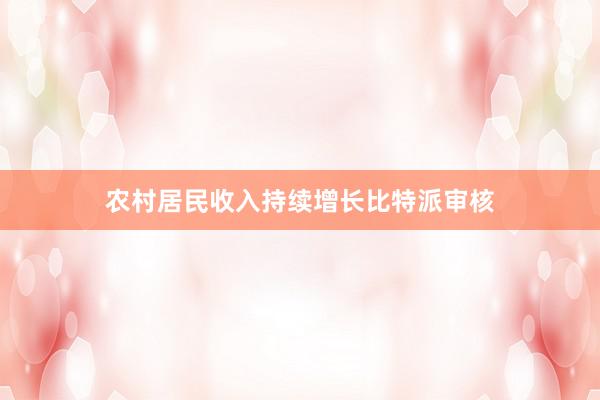 农村居民收入持续增长比特派审核