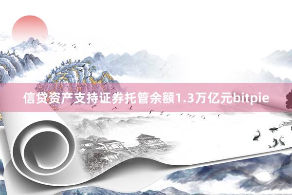 信贷资产支持证券托管余额1.3万亿元bitpie