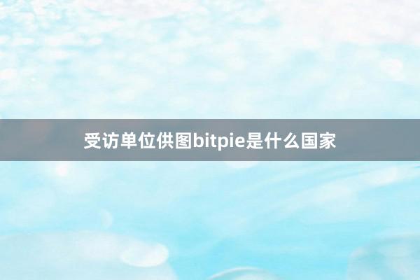 受访单位供图bitpie是什么国家