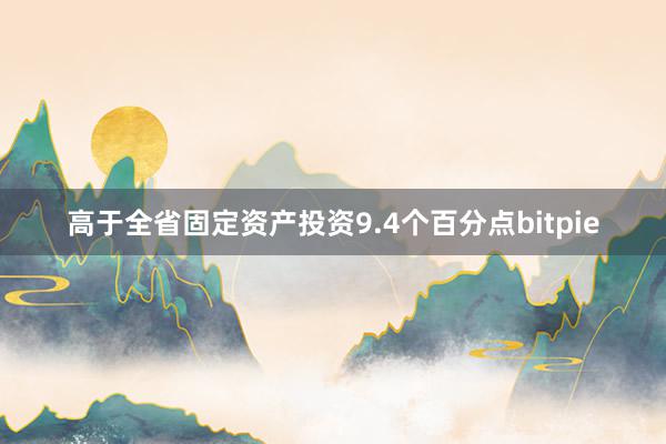 高于全省固定资产投资9.4个百分点bitpie