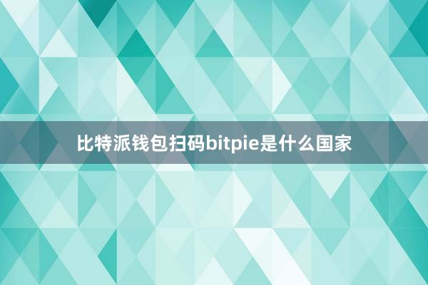 比特派钱包扫码bitpie是什么国家