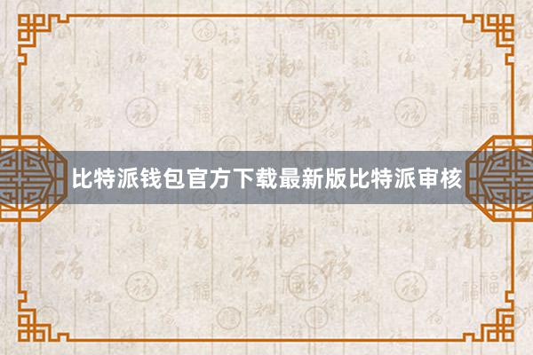 比特派钱包官方下载最新版比特派审核