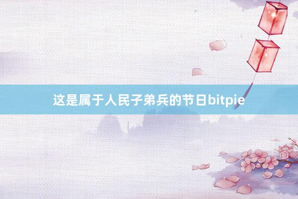 这是属于人民子弟兵的节日bitpie