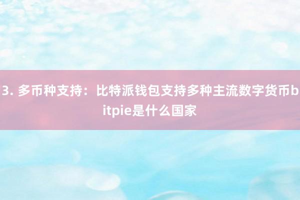 3. 多币种支持：比特派钱包支持多种主流数字货币bitpie是什么国家