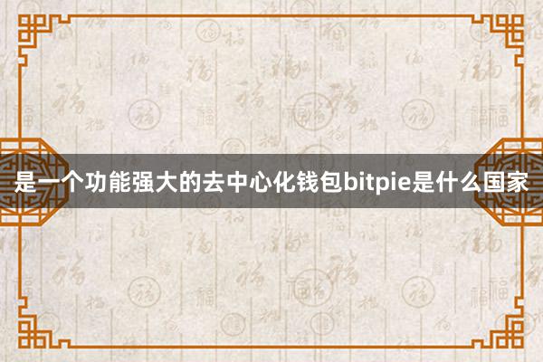 是一个功能强大的去中心化钱包bitpie是什么国家