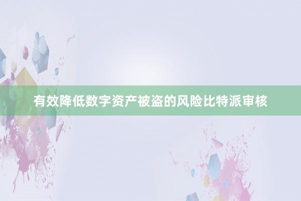 有效降低数字资产被盗的风险比特派审核