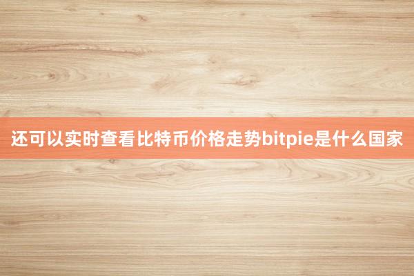 还可以实时查看比特币价格走势bitpie是什么国家