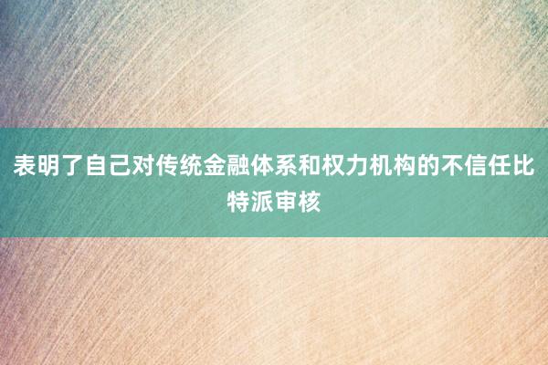 表明了自己对传统金融体系和权力机构的不信任比特派审核