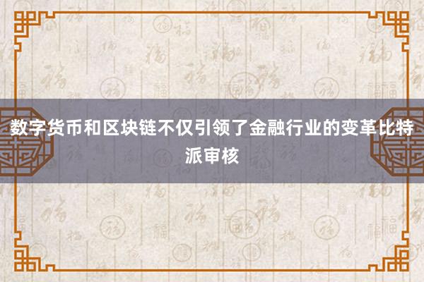 数字货币和区块链不仅引领了金融行业的变革比特派审核