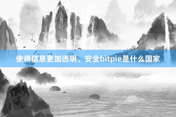 使得信息更加透明、安全bitpie是什么国家