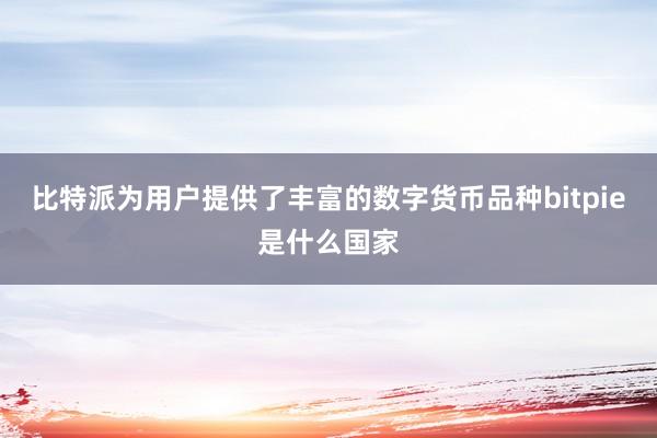 比特派为用户提供了丰富的数字货币品种bitpie是什么国家