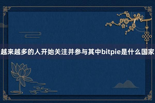 越来越多的人开始关注并参与其中bitpie是什么国家