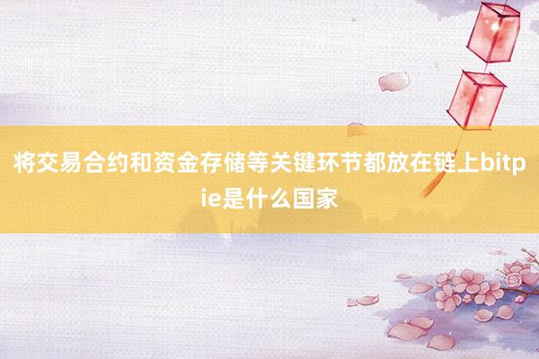 将交易合约和资金存储等关键环节都放在链上bitpie是什么国家