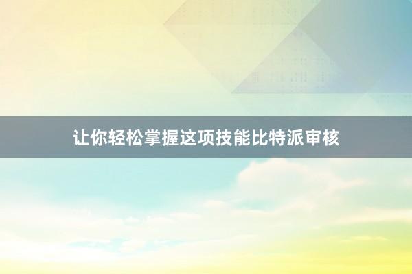 让你轻松掌握这项技能比特派审核