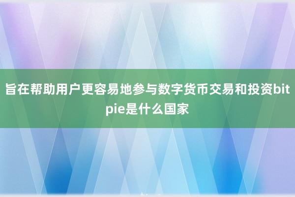 旨在帮助用户更容易地参与数字货币交易和投资bitpie是什么国家