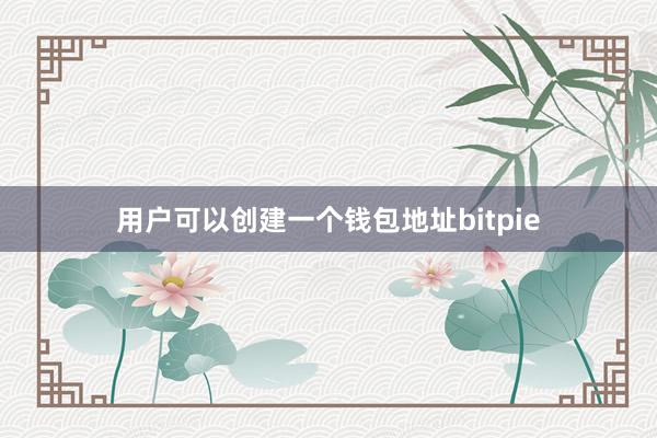 用户可以创建一个钱包地址bitpie