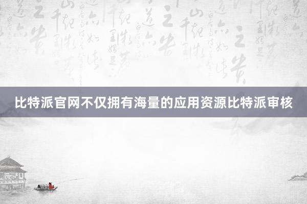 比特派官网不仅拥有海量的应用资源比特派审核