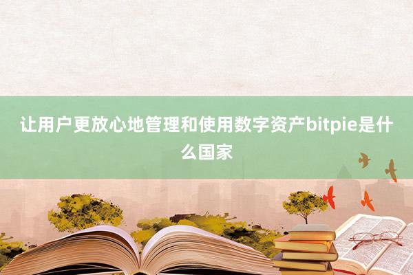 让用户更放心地管理和使用数字资产bitpie是什么国家