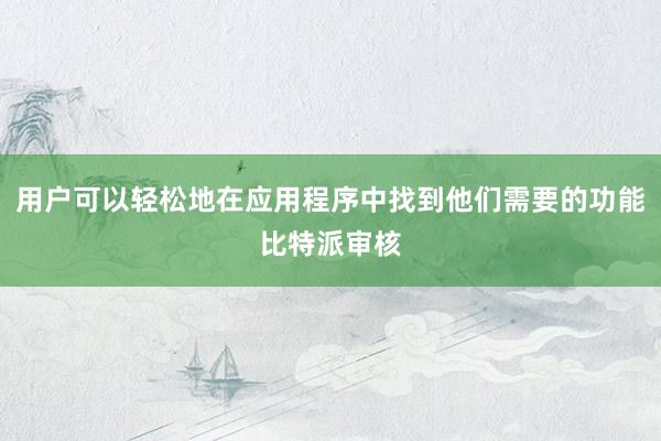 用户可以轻松地在应用程序中找到他们需要的功能比特派审核