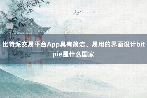 比特派交易平台App具有简洁、易用的界面设计bitpie是什么国家