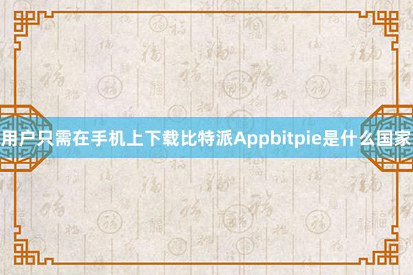 用户只需在手机上下载比特派Appbitpie是什么国家