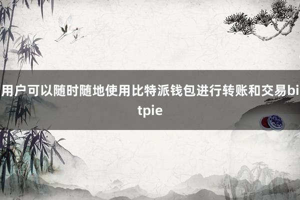 用户可以随时随地使用比特派钱包进行转账和交易bitpie