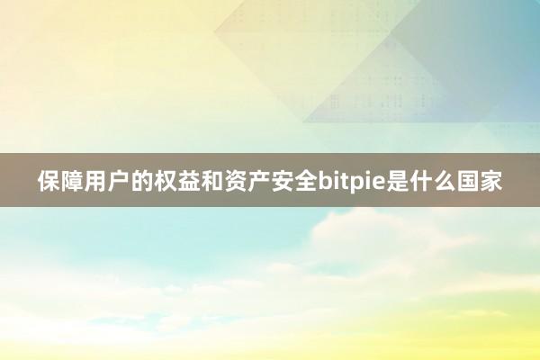 保障用户的权益和资产安全bitpie是什么国家