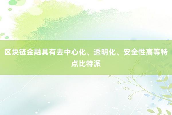 区块链金融具有去中心化、透明化、安全性高等特点比特派