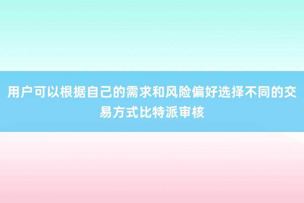 用户可以根据自己的需求和风险偏好选择不同的交易方式比特派审核