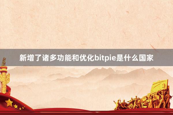 新增了诸多功能和优化bitpie是什么国家