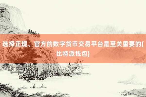 选择正规、官方的数字货币交易平台是至关重要的{比特派钱包}