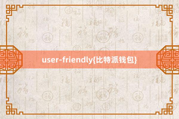 user-friendly{比特派钱包}