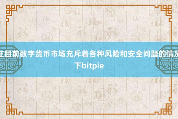 在目前数字货币市场充斥着各种风险和安全问题的情况下bitpie