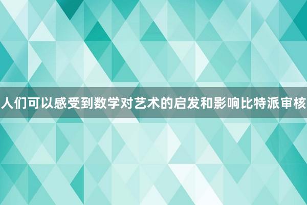 人们可以感受到数学对艺术的启发和影响比特派审核