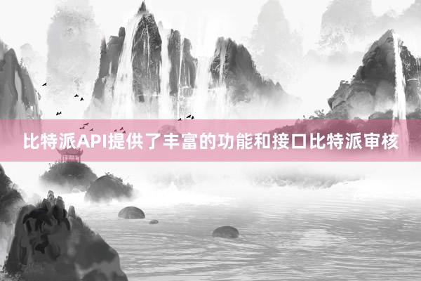 比特派API提供了丰富的功能和接口比特派审核