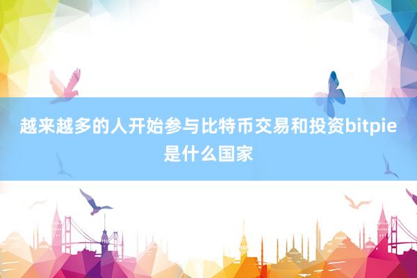 越来越多的人开始参与比特币交易和投资bitpie是什么国家