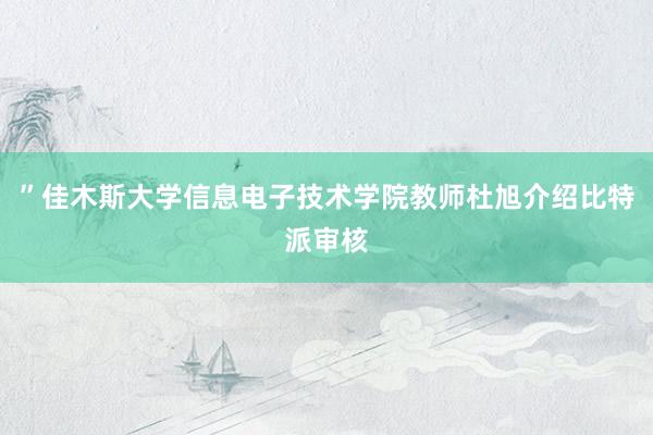 ”佳木斯大学信息电子技术学院教师杜旭介绍比特派审核