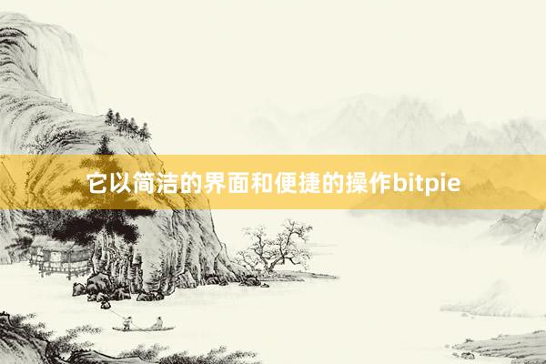 它以简洁的界面和便捷的操作bitpie