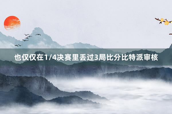 也仅仅在1/4决赛里丢过3局比分比特派审核