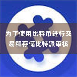 为了使用比特币进行交易和存储比特派审核