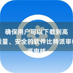 确保用户可以下载到高质量、安全的软件比特派审核