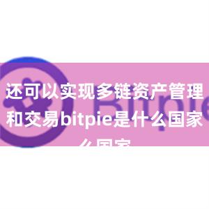 还可以实现多链资产管理和交易bitpie是什么国家