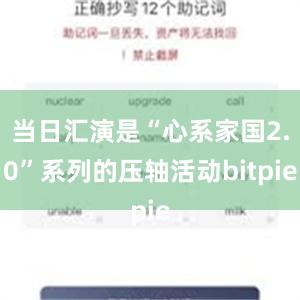 当日汇演是“心系家国2.0”系列的压轴活动bitpie