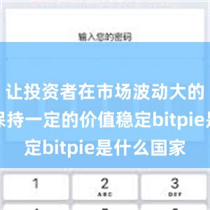 让投资者在市场波动大的情况下保持一定的价值稳定bitpie是什么国家