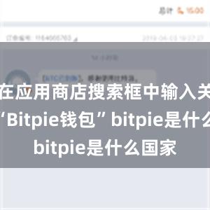 在应用商店搜索框中输入关键词“Bitpie钱包”bitpie是什么国家