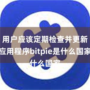 用户应该定期检查并更新应用程序bitpie是什么国家